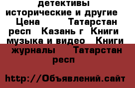 детективы, исторические и другие. › Цена ­ 60 - Татарстан респ., Казань г. Книги, музыка и видео » Книги, журналы   . Татарстан респ.